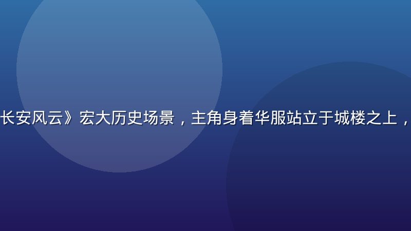 国产古装剧《长安风云》宏大历史场景，主角身着华服站立于城楼之上，画面壮观大气