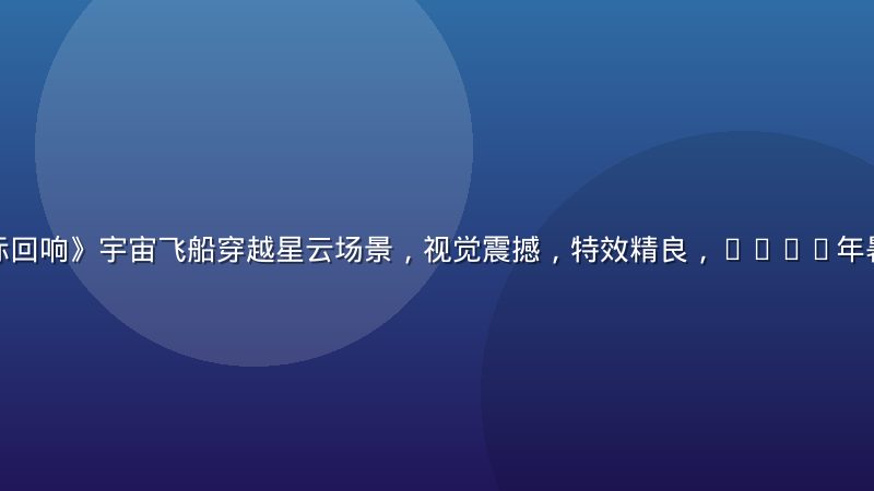 科幻大片《星际回响》宇宙飞船穿越星云场景，视觉震撼，特效精良，2026年暑期档院线热映
